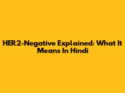 HER2-Negative Explained: What It Means In Hindi