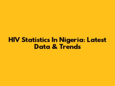 HIV Statistics In Nigeria: Latest Data & Trends