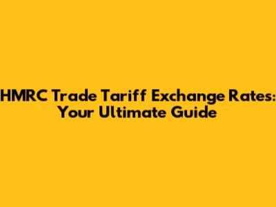 HMRC Trade Tariff Exchange Rates: Your Ultimate Guide