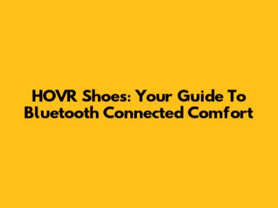 HOVR Shoes: Your Guide To Bluetooth Connected Comfort
