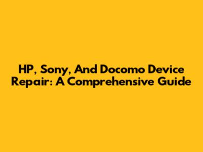 HP, Sony, And Docomo Device Repair: A Comprehensive Guide
