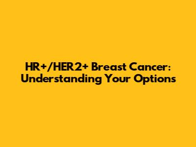 HR+/HER2+ Breast Cancer: Understanding Your Options