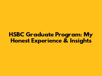 HSBC Graduate Program: My Honest Experience & Insights