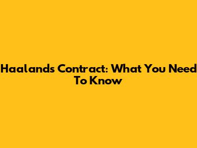 Haaland's Contract: What You Need To Know