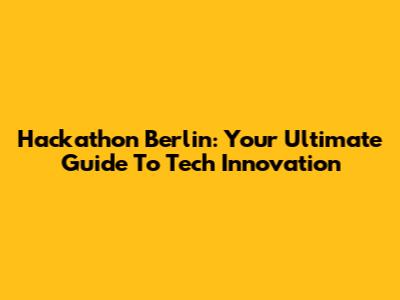 Hackathon Berlin: Your Ultimate Guide To Tech Innovation