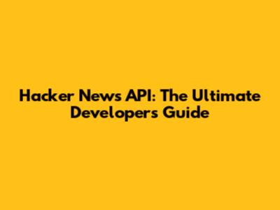 Hacker News API: The Ultimate Developer's Guide