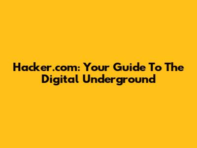 Hacker.com: Your Guide To The Digital Underground