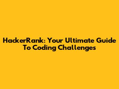 HackerRank: Your Ultimate Guide To Coding Challenges