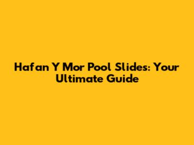 Hafan Y Mor Pool Slides: Your Ultimate Guide