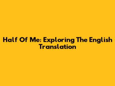 Half Of Me: Exploring The English Translation