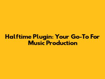 Halftime Plugin: Your Go-To For Music Production
