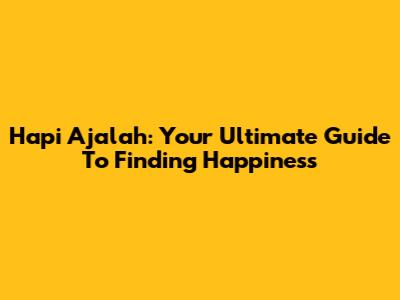 Hapi Ajalah: Your Ultimate Guide To Finding Happiness