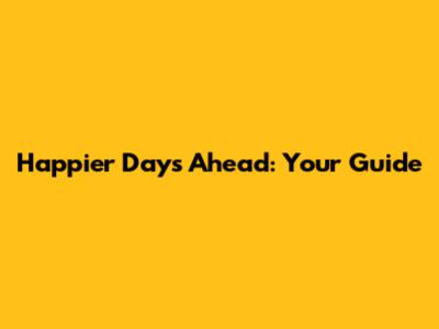 Happier Days Ahead: Your Guide