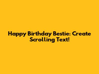 Happy Birthday Bestie: Create Scrolling Text!