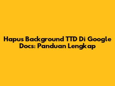 Hapus Background TTD Di Google Docs: Panduan Lengkap