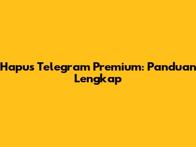 Hapus Telegram Premium: Panduan Lengkap