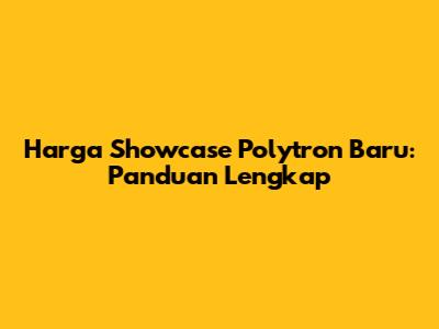Harga Showcase Polytron Baru: Panduan Lengkap