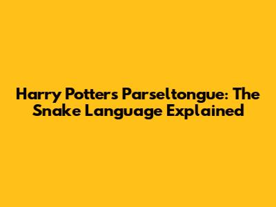 Harry Potter's Parseltongue: The Snake Language Explained