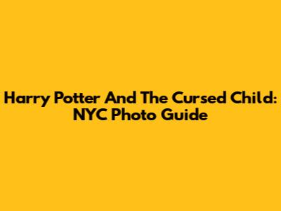 Harry Potter And The Cursed Child: NYC Photo Guide
