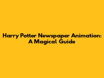 Harry Potter Newspaper Animation: A Magical Guide