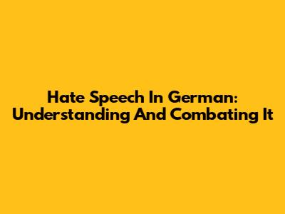 Hate Speech In German: Understanding And Combating It