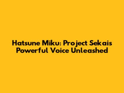 Hatsune Miku: Project Sekai's Powerful Voice Unleashed