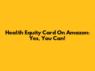 Health Equity Card On Amazon: Yes, You Can!