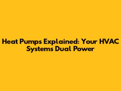 Heat Pumps Explained: Your HVAC System's Dual Power