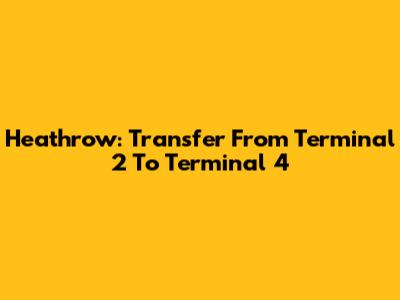 Heathrow: Transfer From Terminal 2 To Terminal 4