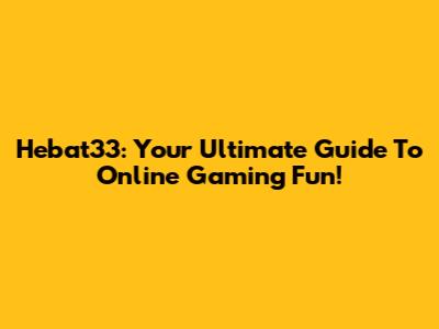 Hebat33: Your Ultimate Guide To Online Gaming Fun!
