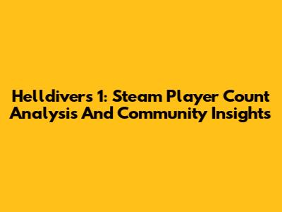 Helldivers 1: Steam Player Count Analysis And Community Insights
