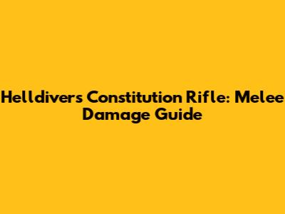 Helldivers Constitution Rifle: Melee Damage Guide