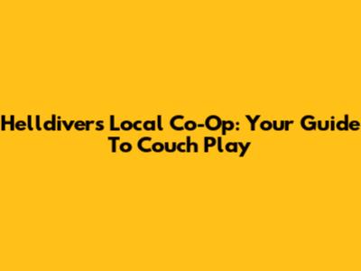 Helldivers Local Co-Op: Your Guide To Couch Play