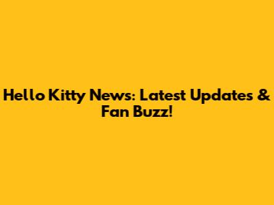 Hello Kitty News: Latest Updates & Fan Buzz!