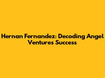 Hernan Fernandez: Decoding Angel Ventures' Success
