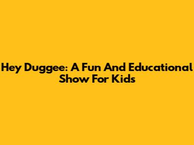 Hey Duggee: A Fun And Educational Show For Kids
