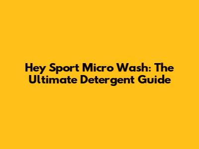 Hey Sport Micro Wash: The Ultimate Detergent Guide
