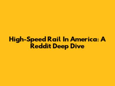 High-Speed Rail In America: A Reddit Deep Dive