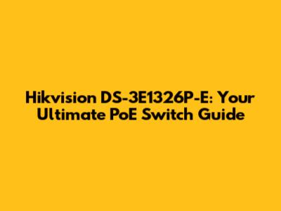 Hikvision DS-3E1326P-E: Your Ultimate PoE Switch Guide