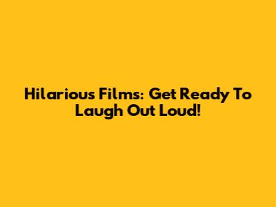 Hilarious Films: Get Ready To Laugh Out Loud!