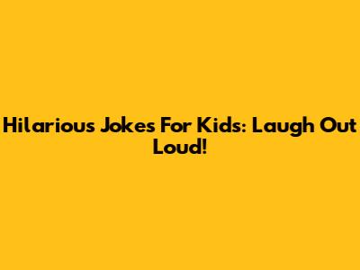 Hilarious Jokes For Kids: Laugh Out Loud!