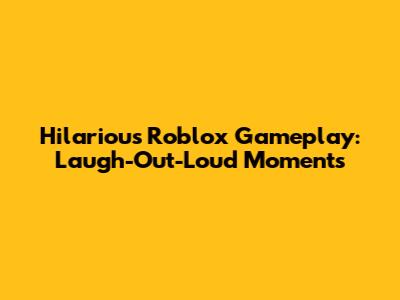 Hilarious Roblox Gameplay: Laugh-Out-Loud Moments