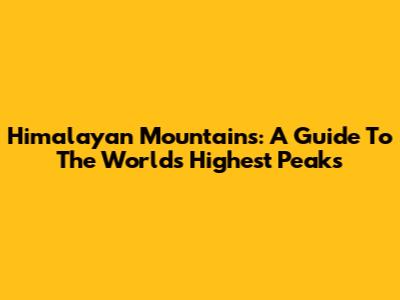 Himalayan Mountains: A Guide To The World's Highest Peaks