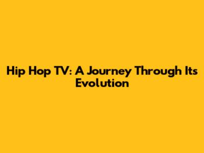 Hip Hop TV: A Journey Through Its Evolution