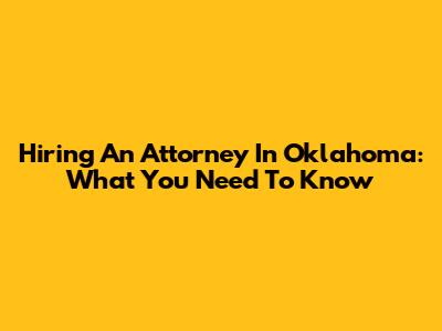Hiring An Attorney In Oklahoma: What You Need To Know