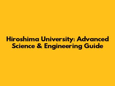 Hiroshima University: Advanced Science & Engineering Guide