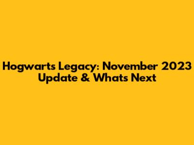 Hogwarts Legacy: November 2023 Update & What's Next