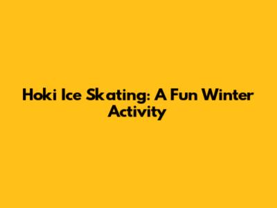 Hoki Ice Skating: A Fun Winter Activity
