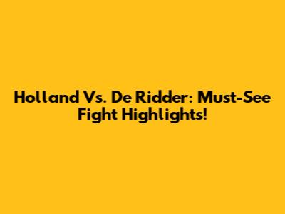 Holland Vs. De Ridder: Must-See Fight Highlights!
