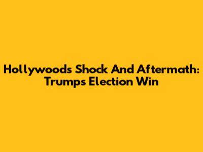 Hollywood's Shock And Aftermath: Trump's Election Win